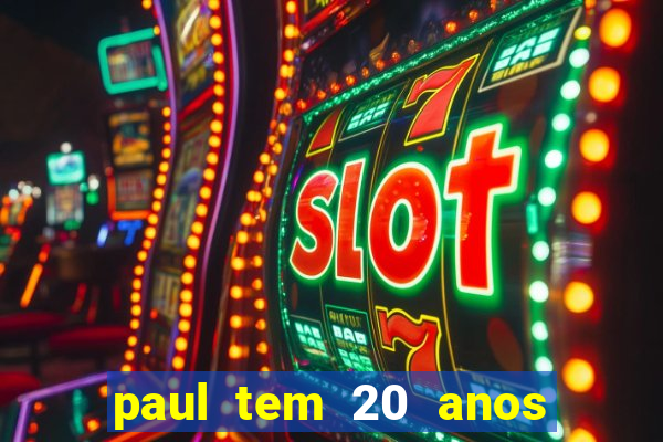 paul tem 20 anos de idade